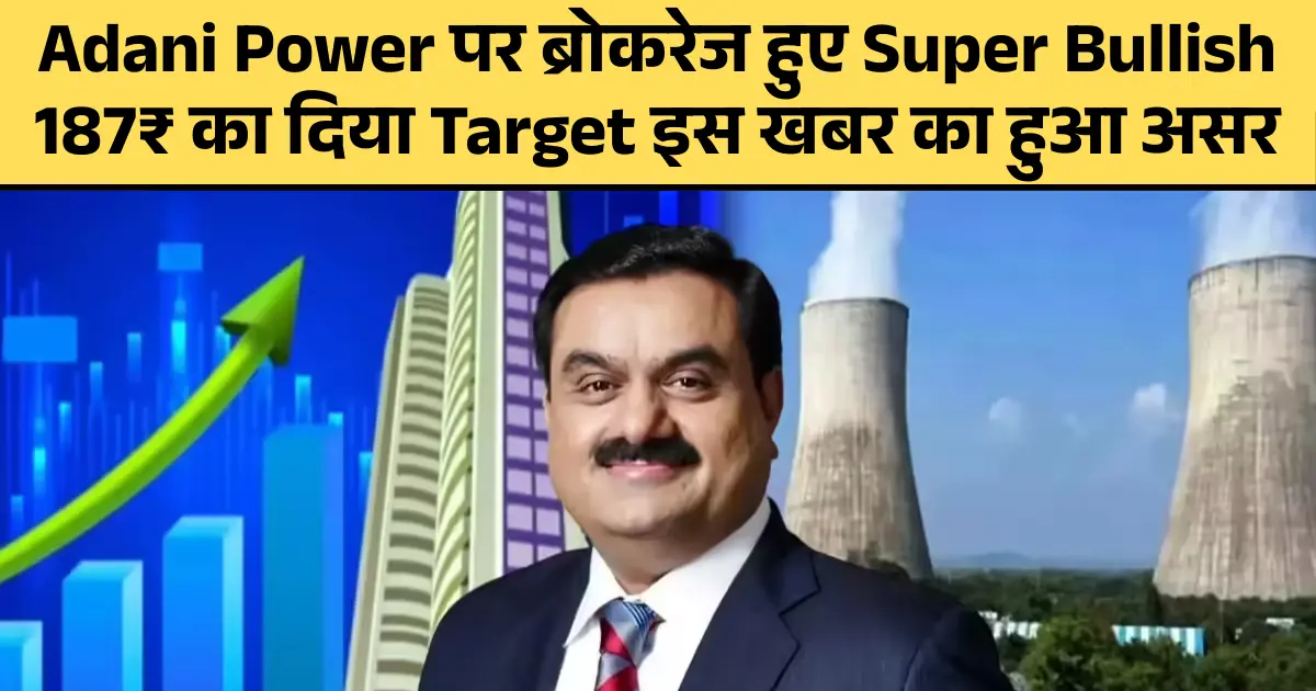 Adani Power पर ब्रोकरेज हुए Super Bullish 187₹ का दिया Target इस खबर का हुआ असर